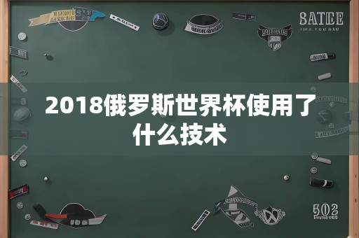 2018俄罗斯世界杯使用了什么技术