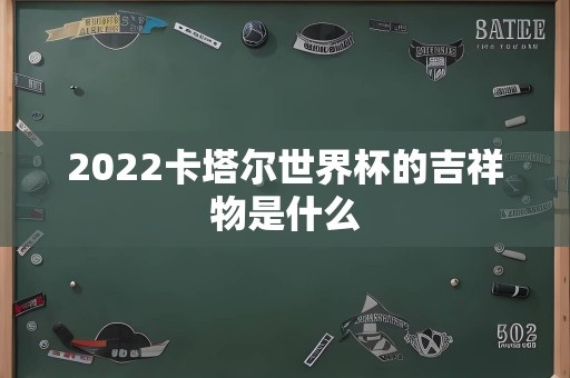2022卡塔尔世界杯的吉祥物是什么