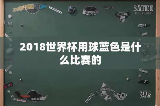 2018世界杯用球蓝色是什么比赛的