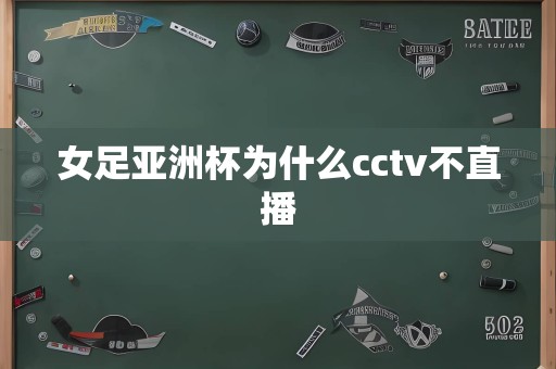 女足亚洲杯为什么cctv不直播