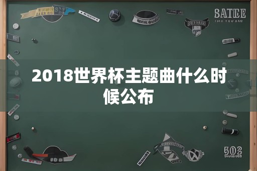 2018世界杯主题曲什么时候公布