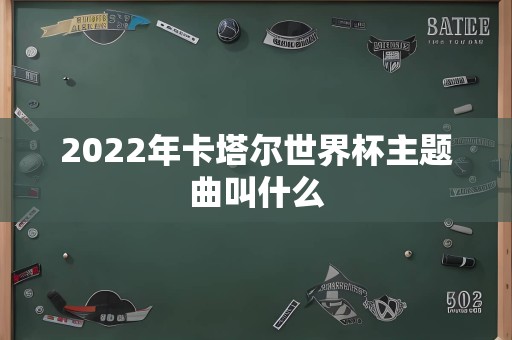 2022年卡塔尔世界杯主题曲叫什么