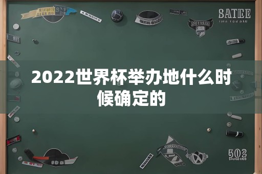 2022世界杯举办地什么时候确定的
