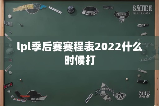 lpl季后赛赛程表2022什么时候打