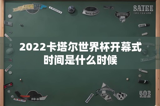 2022卡塔尔世界杯开幕式时间是什么时候