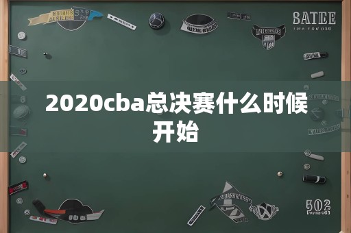 2020cba总决赛什么时候开始
