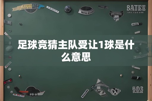 足球竞猜主队受让1球是什么意思