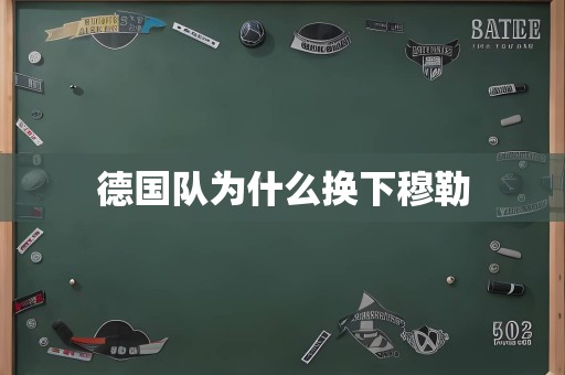 德国队为什么换下穆勒