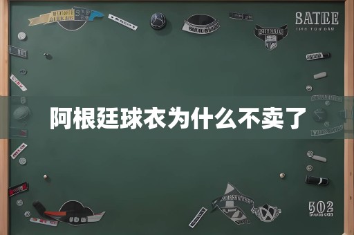 阿根廷球衣为什么不卖了