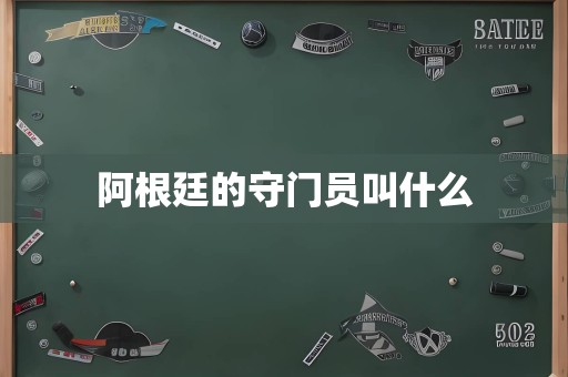 阿根廷的守门员叫什么