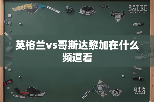 英格兰vs哥斯达黎加在什么频道看