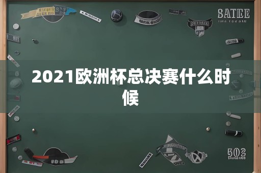 2021欧洲杯总决赛什么时候