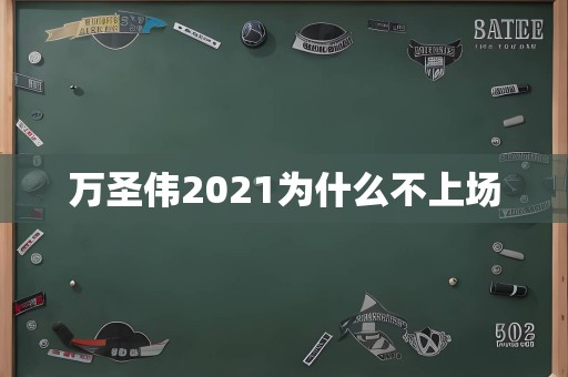 万圣伟2021为什么不上场