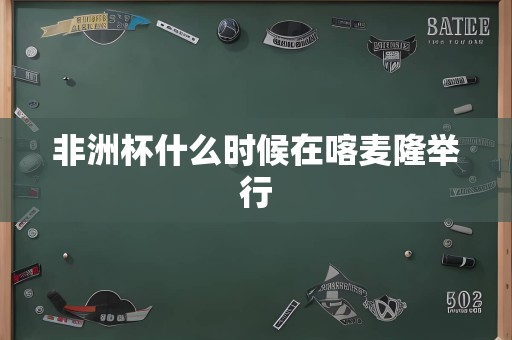 非洲杯什么时候在喀麦隆举行