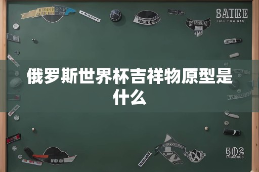 俄罗斯世界杯吉祥物原型是什么