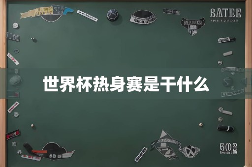 世界杯热身赛是干什么