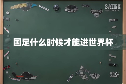 国足什么时候才能进世界杯