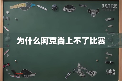 为什么阿克尚上不了比赛