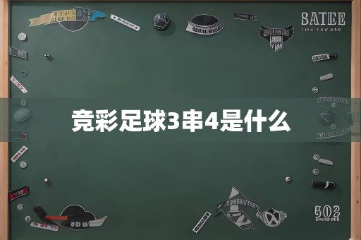 竞彩足球3串4是什么