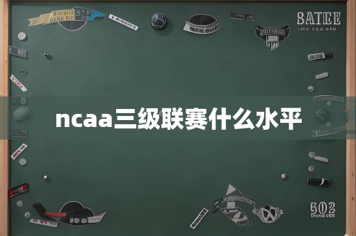 ncaa三级联赛什么水平
