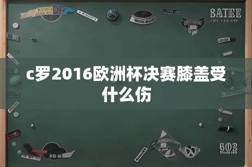 c罗2016欧洲杯决赛膝盖受什么伤