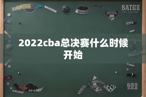 2022cba总决赛什么时候开始