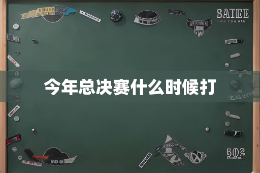 今年总决赛什么时候打