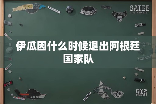 伊瓜因什么时候退出阿根廷国家队