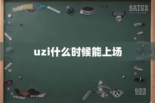 uzi什么时候能上场