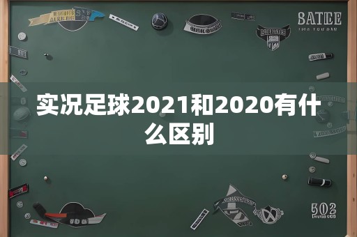 实况足球2021和2020有什么区别