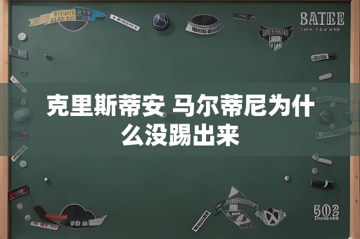 克里斯蒂安 马尔蒂尼为什么没踢出来