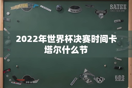 2022年世界杯决赛时间卡塔尔什么节