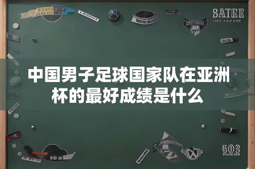 中国男子足球国家队在亚洲杯的最好成绩是什么