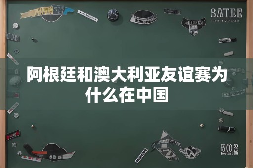 阿根廷和澳大利亚友谊赛为什么在中国