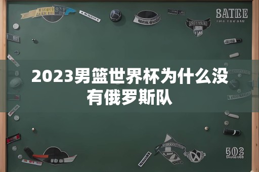 2023男篮世界杯为什么没有俄罗斯队