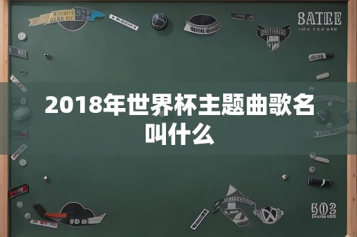 2018年世界杯主题曲歌名叫什么