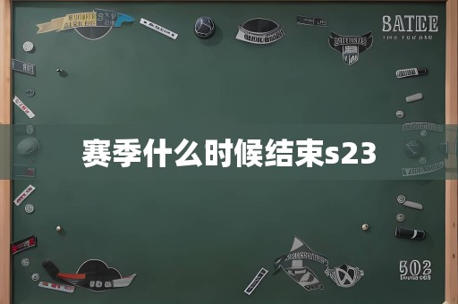 赛季什么时候结束s23