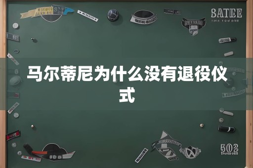 马尔蒂尼为什么没有退役仪式