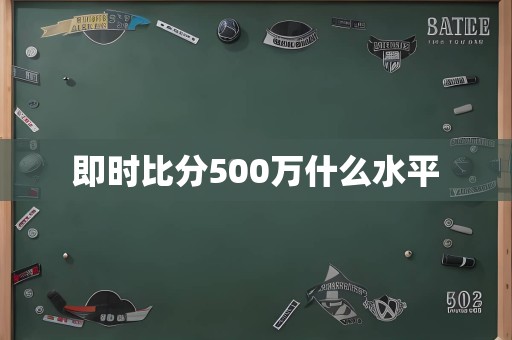 即时比分500万什么水平