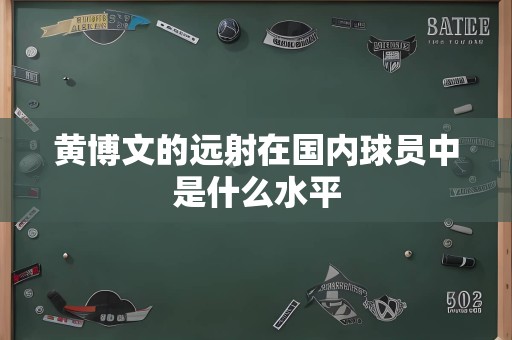 黄博文的远射在国内球员中是什么水平