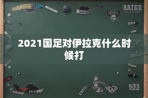 2021国足对伊拉克什么时候打