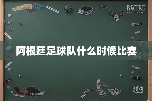 阿根廷足球队什么时候比赛