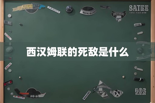 西汉姆联的死敌是什么