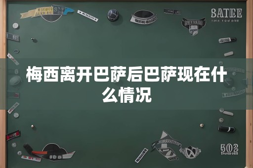 梅西离开巴萨后巴萨现在什么情况