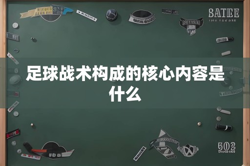 足球战术构成的核心内容是什么
