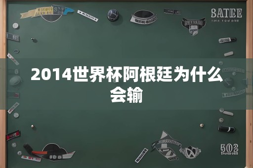 2014世界杯阿根廷为什么会输