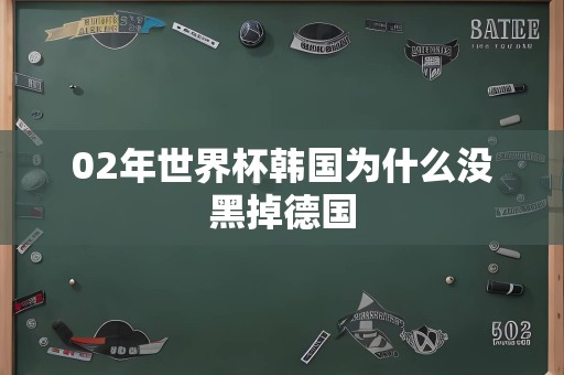 02年世界杯韩国为什么没黑掉德国
