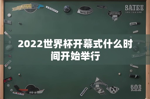 2022世界杯开幕式什么时间开始举行